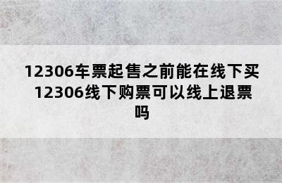 12306车票起售之前能在线下买 12306线下购票可以线上退票吗